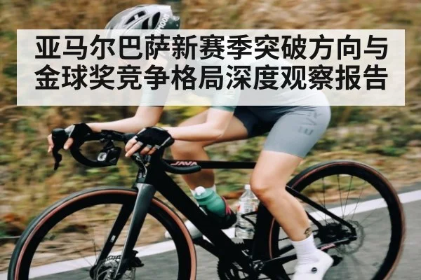 亚马尔巴萨新赛季突破方向与金球奖竞争格局深度观察报告