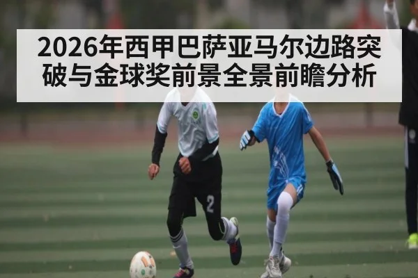 2026年西甲巴萨亚马尔边路突破与金球奖前景全景前瞻分析