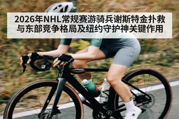 2026年NHL常规赛游骑兵谢斯特金扑救与东部竞争格局及纽约守护神关键作用