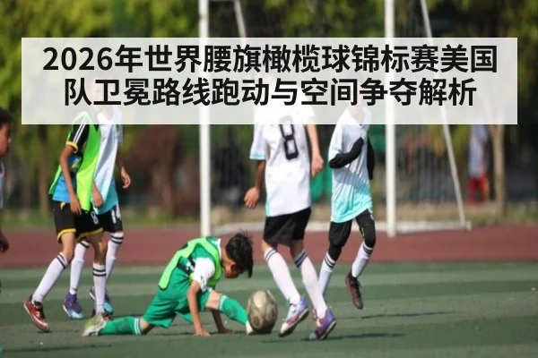 2026年世界腰旗橄榄球锦标赛美国队卫冕路线跑动与空间争夺解析