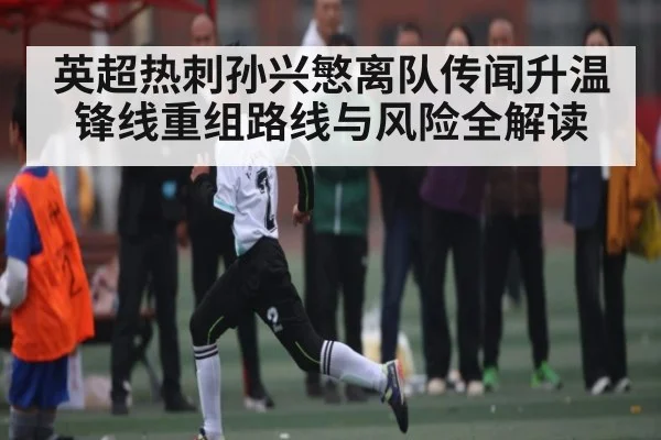 英超热刺孙兴慜离队传闻升温 锋线重组路线与风险全解读